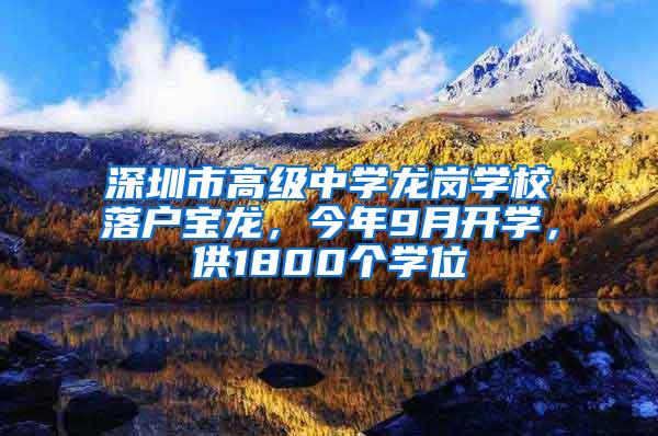 深圳市高級中學龍崗學校落戶寶龍，今年9月開學，供1800個學位