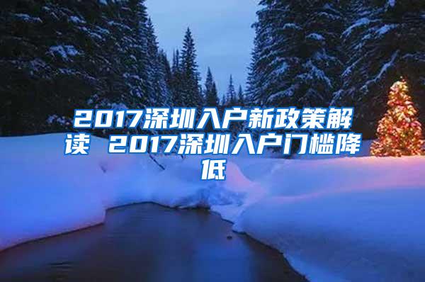 2017深圳入戶新政策解讀 2017深圳入戶門檻降低