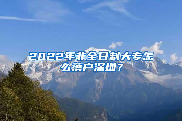 2022年非全日制大專怎么落戶深圳？