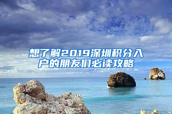 想了解2019深圳積分入戶的朋友們必讀攻略