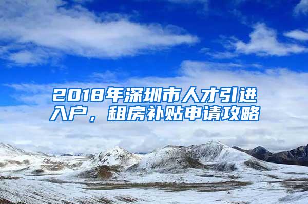 2018年深圳市人才引進入戶，租房補貼申請攻略