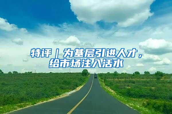 特評｜為基層引進人才，給市場注入活水