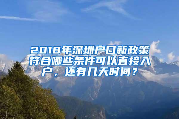 2018年深圳戶口新政策符合哪些條件可以直接入戶，還有幾天時(shí)間？