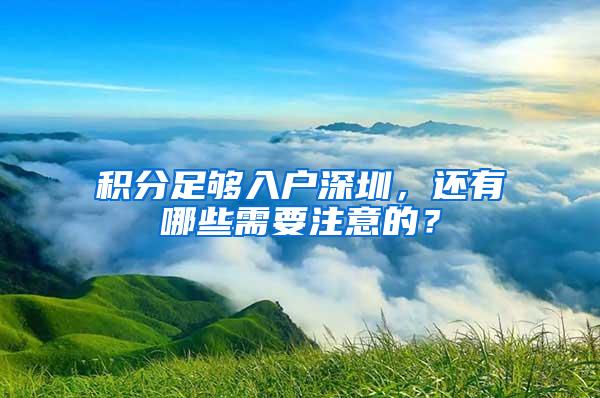 積分足夠入戶深圳，還有哪些需要注意的？