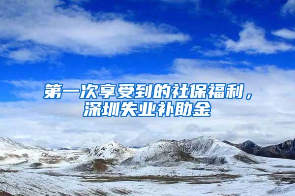 第一次享受到的社保福利，深圳失業(yè)補(bǔ)助金