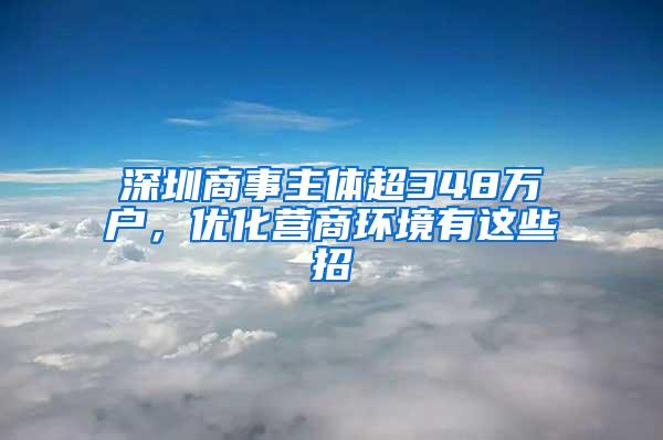 深圳商事主體超348萬戶，優(yōu)化營商環(huán)境有這些招