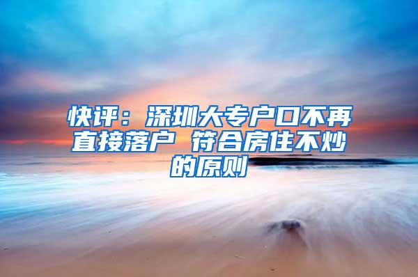 快評：深圳大專戶口不再直接落戶 符合房住不炒的原則