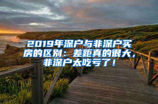 2019年深戶與非深戶買房的區(qū)別：差距真的很大，非深戶太吃虧了！