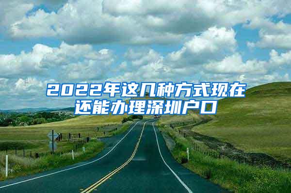 2022年這幾種方式現(xiàn)在還能辦理深圳戶口