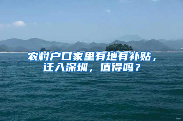 農(nóng)村戶口家里有地有補貼，遷入深圳，值得嗎？