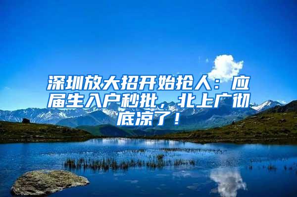 深圳放大招開始搶人：應(yīng)屆生入戶秒批，北上廣徹底涼了！