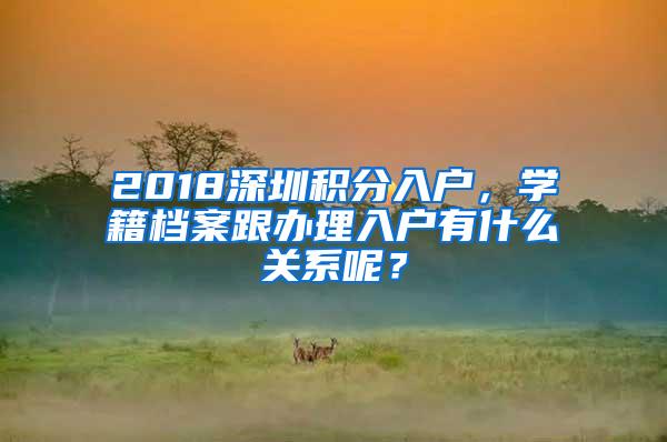 2018深圳積分入戶，學(xué)籍檔案跟辦理入戶有什么關(guān)系呢？