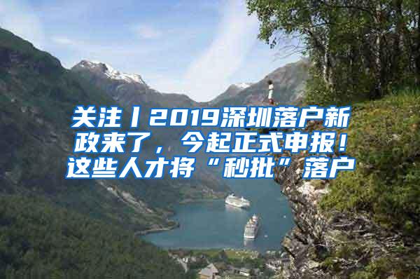 關(guān)注丨2019深圳落戶新政來了，今起正式申報(bào)！這些人才將“秒批”落戶