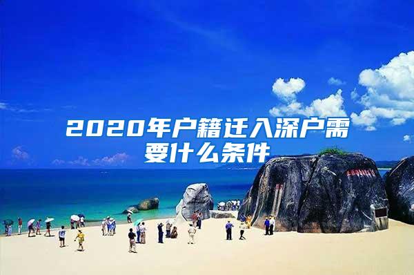 2020年戶籍遷入深戶需要什么條件