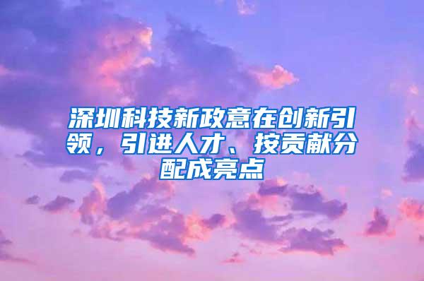 深圳科技新政意在創(chuàng)新引領(lǐng)，引進(jìn)人才、按貢獻(xiàn)分配成亮點(diǎn)