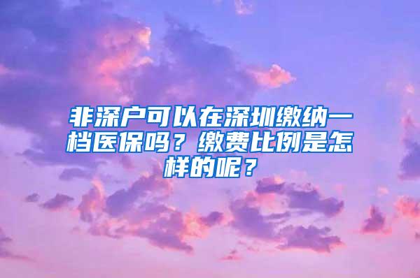 非深戶可以在深圳繳納一檔醫(yī)保嗎？繳費比例是怎樣的呢？