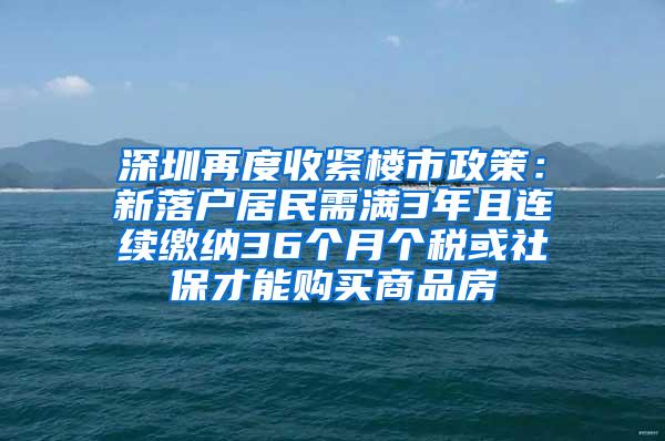 深圳再度收緊樓市政策：新落戶居民需滿3年且連續(xù)繳納36個(gè)月個(gè)稅或社保才能購(gòu)買商品房