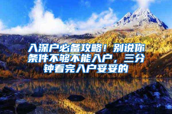 入深戶(hù)必備攻略！別說(shuō)你條件不夠不能入戶(hù)，三分鐘看完入戶(hù)妥妥的