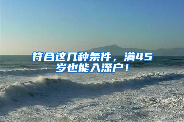 符合這幾種條件，滿45歲也能入深戶！