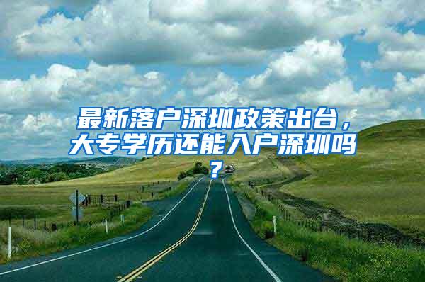 最新落戶(hù)深圳政策出臺(tái)，大專(zhuān)學(xué)歷還能入戶(hù)深圳嗎？