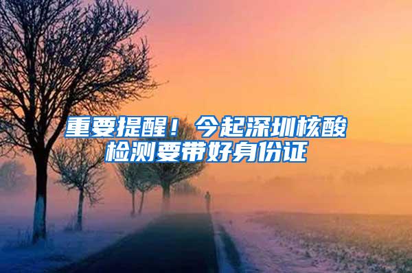 重要提醒！今起深圳核酸檢測(cè)要帶好身份證