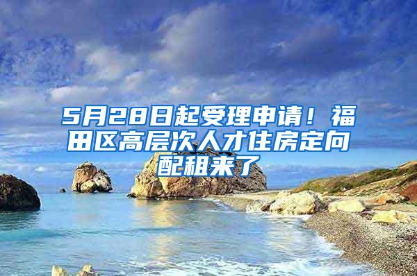 5月28日起受理申請(qǐng)！福田區(qū)高層次人才住房定向配租來(lái)了