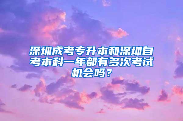 深圳成考專升本和深圳自考本科一年都有多次考試機(jī)會(huì)嗎？