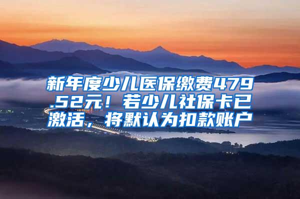 新年度少兒醫(yī)保繳費(fèi)479.52元！若少兒社?？ㄒ鸭せ?，將默認(rèn)為扣款賬戶