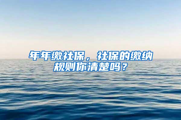 年年繳社保，社保的繳納規(guī)則你清楚嗎？