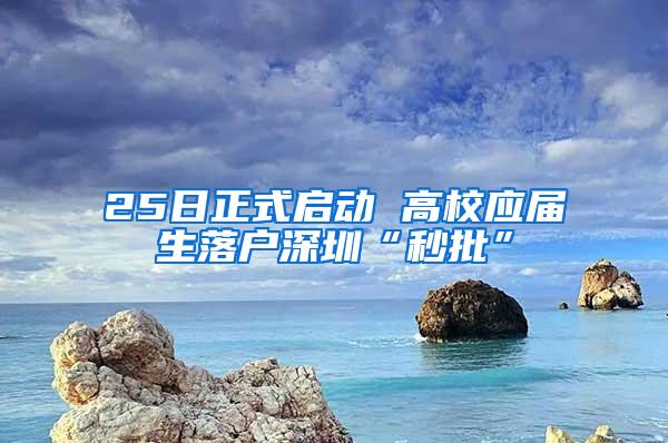 25日正式啟動 高校應(yīng)屆生落戶深圳“秒批”