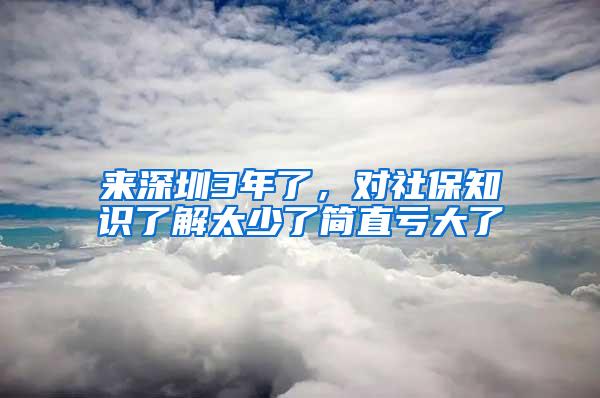 來(lái)深圳3年了，對(duì)社保知識(shí)了解太少了簡(jiǎn)直虧大了