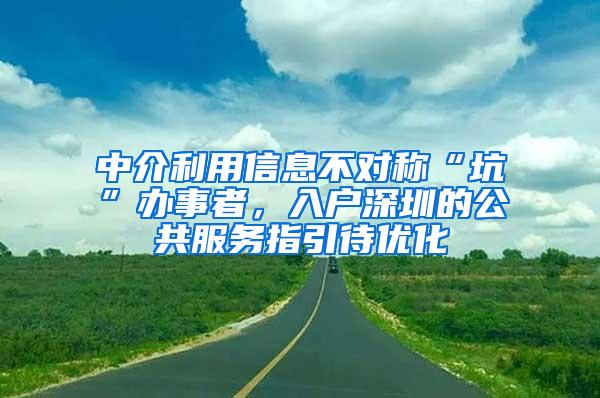 中介利用信息不對(duì)稱“坑”辦事者，入戶深圳的公共服務(wù)指引待優(yōu)化