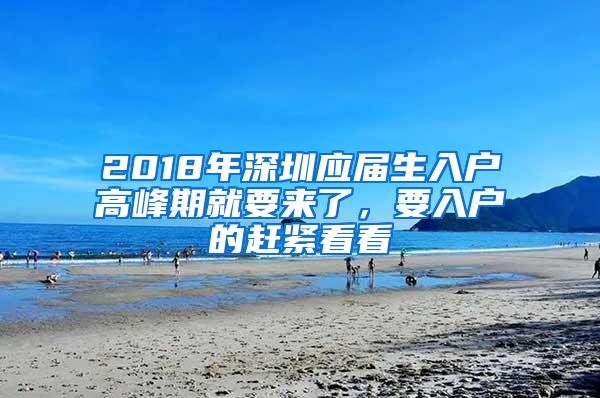 2018年深圳應屆生入戶高峰期就要來了，要入戶的趕緊看看