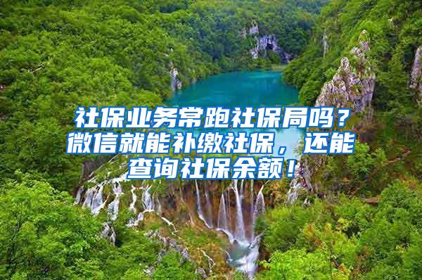 社保業(yè)務(wù)常跑社保局嗎？微信就能補繳社保，還能查詢社保余額！