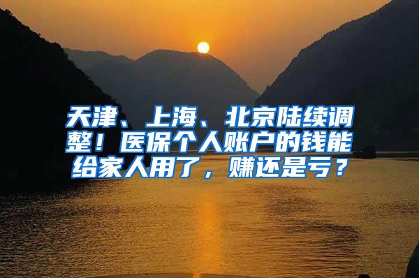 天津、上海、北京陸續(xù)調整！醫(yī)保個人賬戶的錢能給家人用了，賺還是虧？