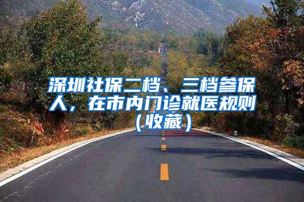 深圳社保二檔、三檔參保人，在市內(nèi)門診就醫(yī)規(guī)則（收藏）