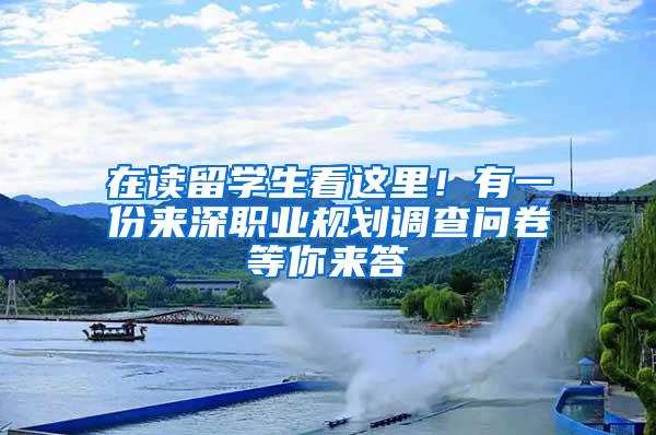 在讀留學(xué)生看這里！有一份來(lái)深職業(yè)規(guī)劃調(diào)查問卷等你來(lái)答