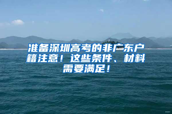 準(zhǔn)備深圳高考的非廣東戶籍注意！這些條件、材料需要滿足！