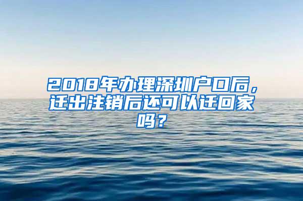 2018年辦理深圳戶口后，遷出注銷后還可以遷回家嗎？