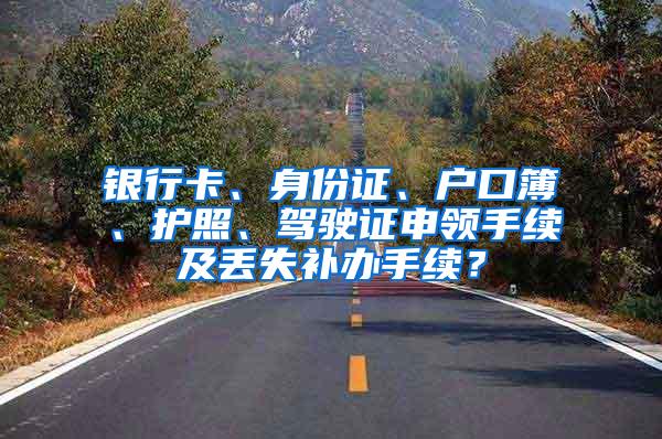 銀行卡、身份證、戶口簿、護(hù)照、駕駛證申領(lǐng)手續(xù)及丟失補(bǔ)辦手續(xù)？