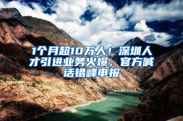 1個(gè)月超10萬(wàn)人！深圳人才引進(jìn)業(yè)務(wù)火爆，官方喊話(huà)錯(cuò)峰申報(bào)