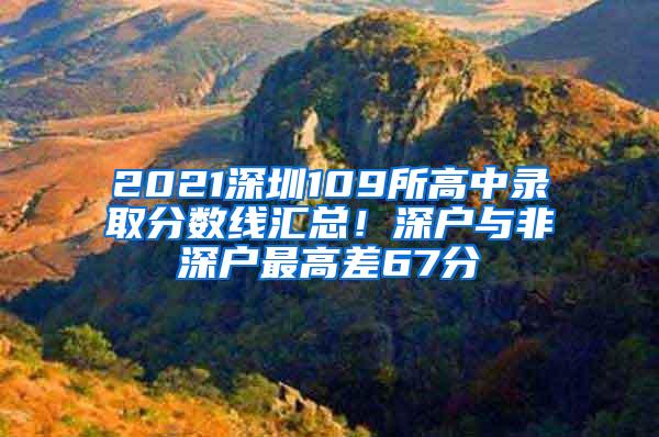 2021深圳109所高中錄取分?jǐn)?shù)線匯總！深戶與非深戶最高差67分