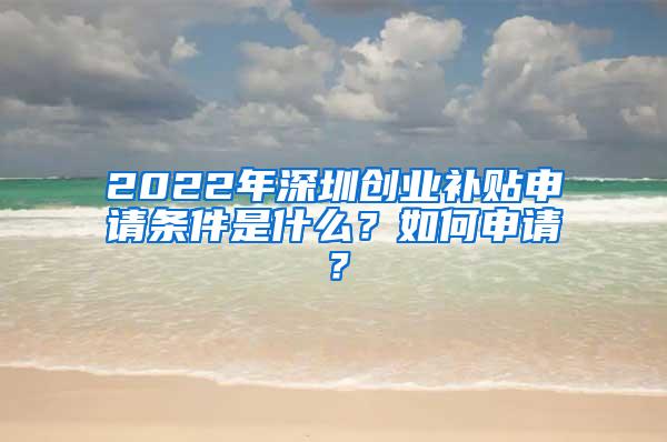 2022年深圳創(chuàng)業(yè)補貼申請條件是什么？如何申請？