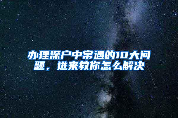 辦理深戶中常遇的10大問題，進來教你怎么解決