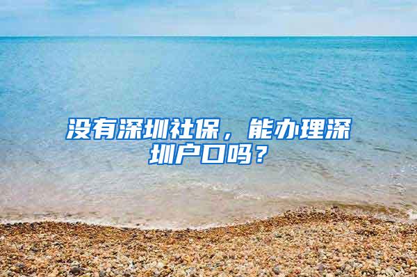 沒有深圳社保，能辦理深圳戶口嗎？