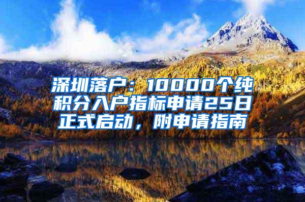 深圳落戶：10000個(gè)純積分入戶指標(biāo)申請(qǐng)25日正式啟動(dòng)，附申請(qǐng)指南