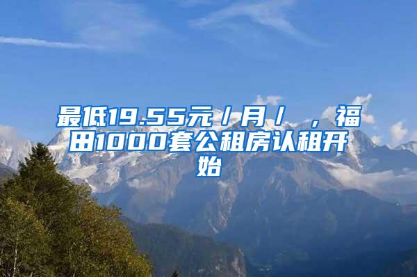 最低19.55元／月／㎡，福田1000套公租房認(rèn)租開始