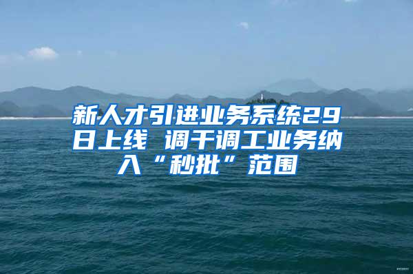 新人才引進(jìn)業(yè)務(wù)系統(tǒng)29日上線 調(diào)干調(diào)工業(yè)務(wù)納入“秒批”范圍