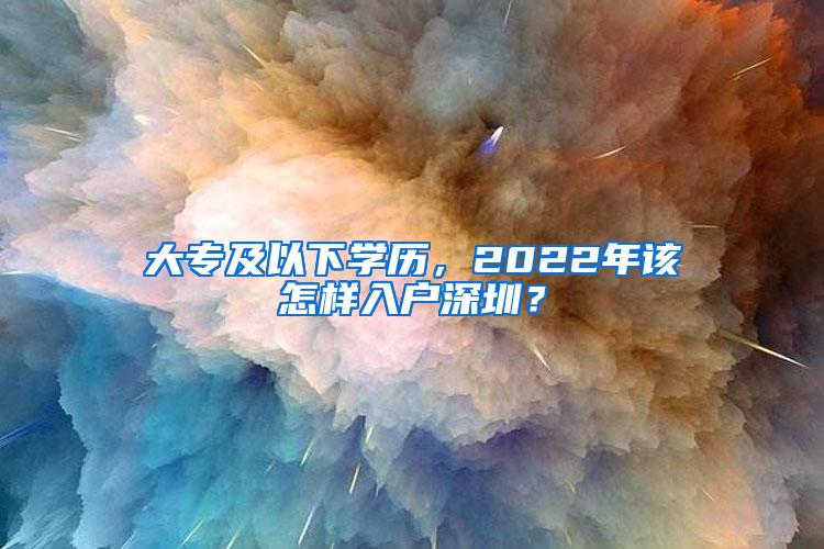 大專及以下學(xué)歷，2022年該怎樣入戶深圳？