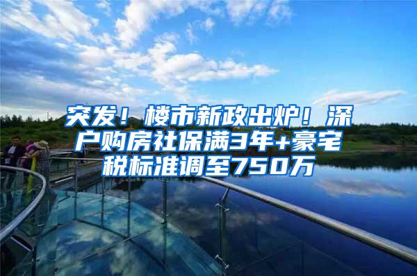 突發(fā)！樓市新政出爐！深戶(hù)購(gòu)房社保滿3年+豪宅稅標(biāo)準(zhǔn)調(diào)至750萬(wàn)